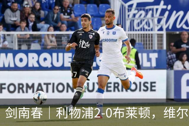 剑南春｜利物浦2-0布莱顿，维尔茨造格罗斯乌龙，伊萨克破门