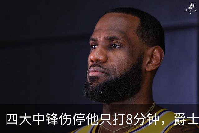 四大中锋伤停他只打8分钟，爵士等不到真正的菲利波夫斯基