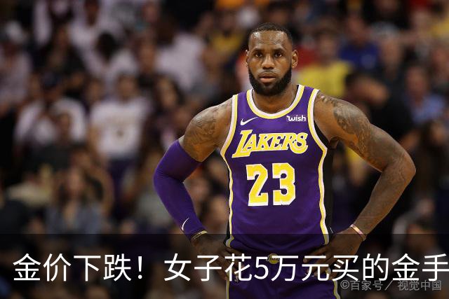 金价下跌！女子花5万元买的金手镯，还没戴过就已经亏了1.3万元，本人回应：当时觉得金价还会涨，买到就是赚到